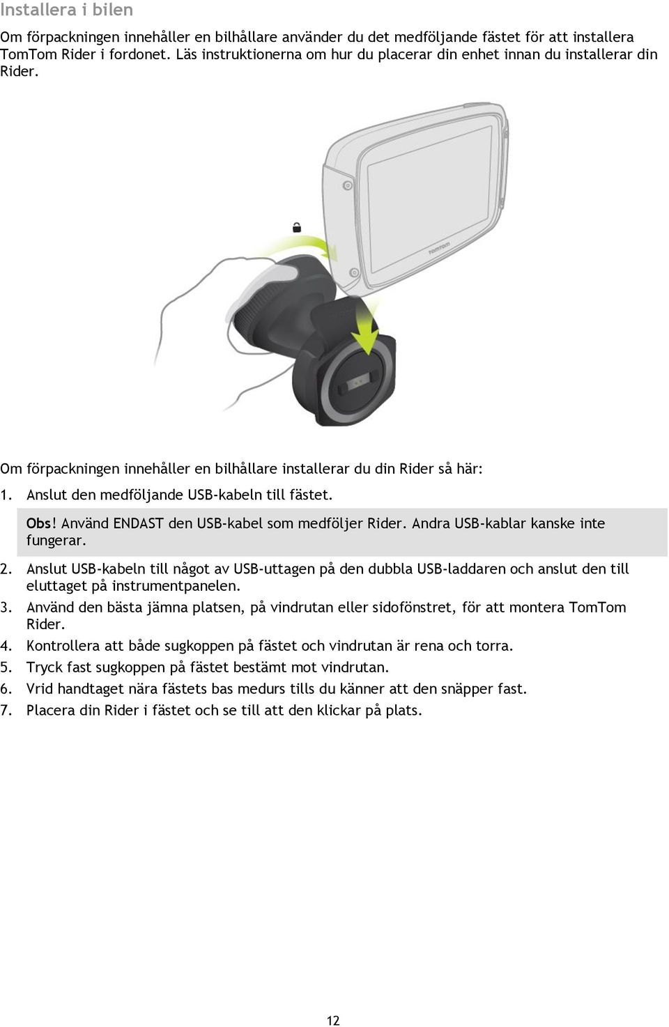 Anslut den medföljande USB-kabeln till fästet. Obs! Använd ENDAST den USB-kabel som medföljer Rider. Andra USB-kablar kanske inte fungerar. 2.