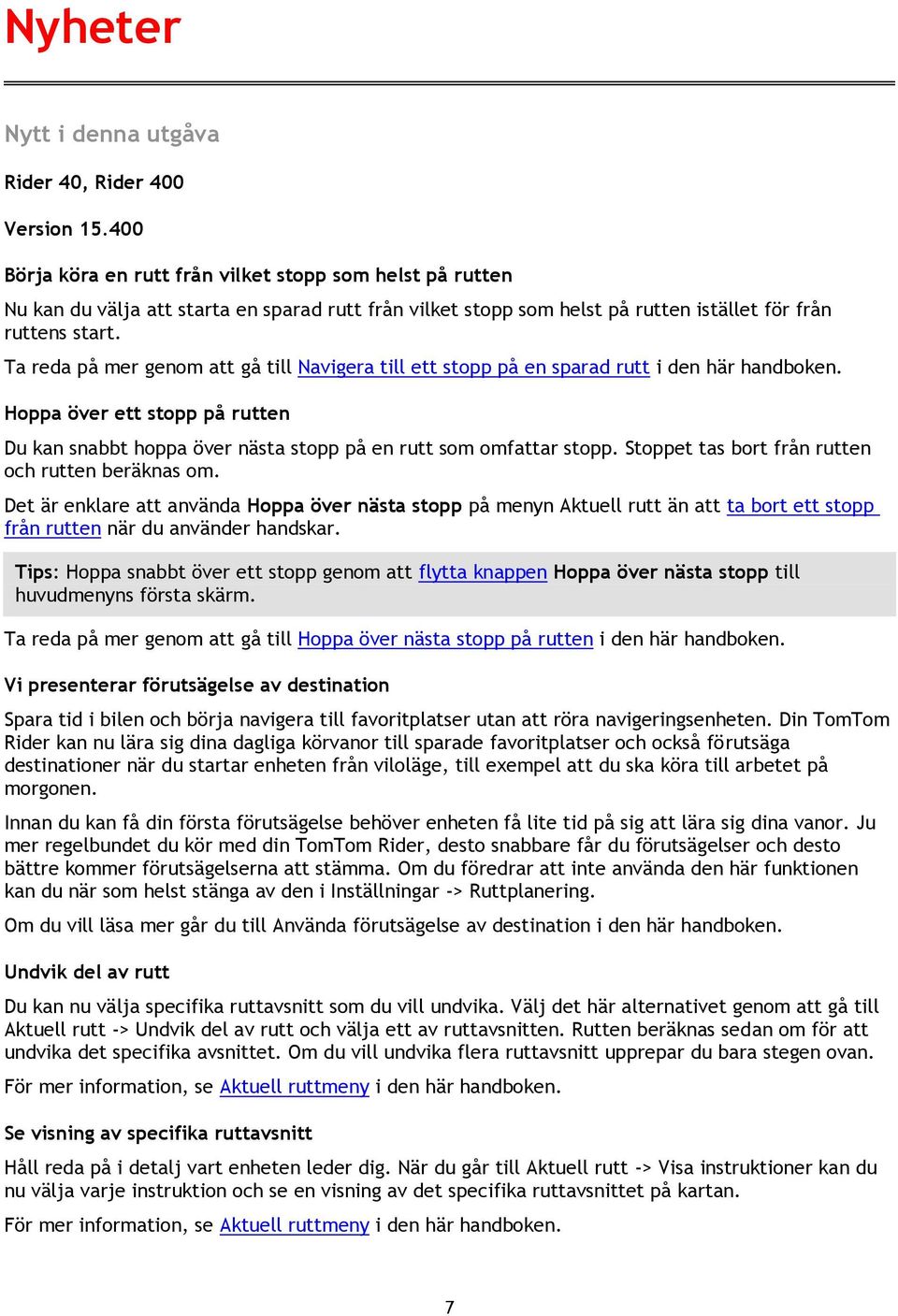 Ta reda på mer genom att gå till Navigera till ett stopp på en sparad rutt i den här handboken. Hoppa över ett stopp på rutten Du kan snabbt hoppa över nästa stopp på en rutt som omfattar stopp.