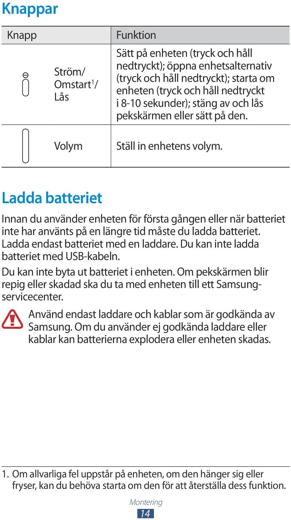 Ladda batteriet Innan du använder enheten för första gången eller när batteriet inte har använts på en längre tid måste du ladda batteriet. Ladda endast batteriet med en laddare.