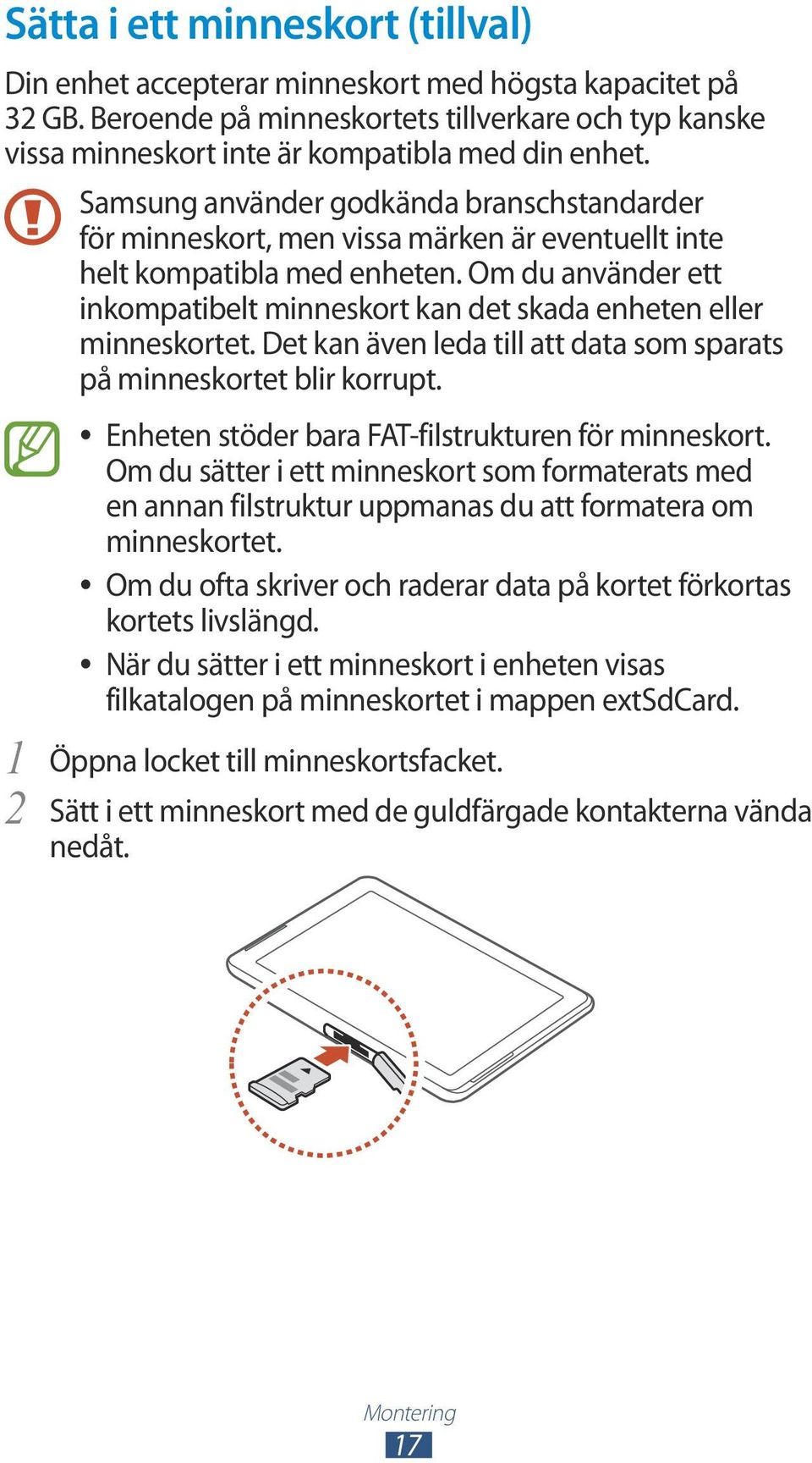 Om du använder ett inkompatibelt minneskort kan det skada enheten eller minneskortet. Det kan även leda till att data som sparats på minneskortet blir korrupt.
