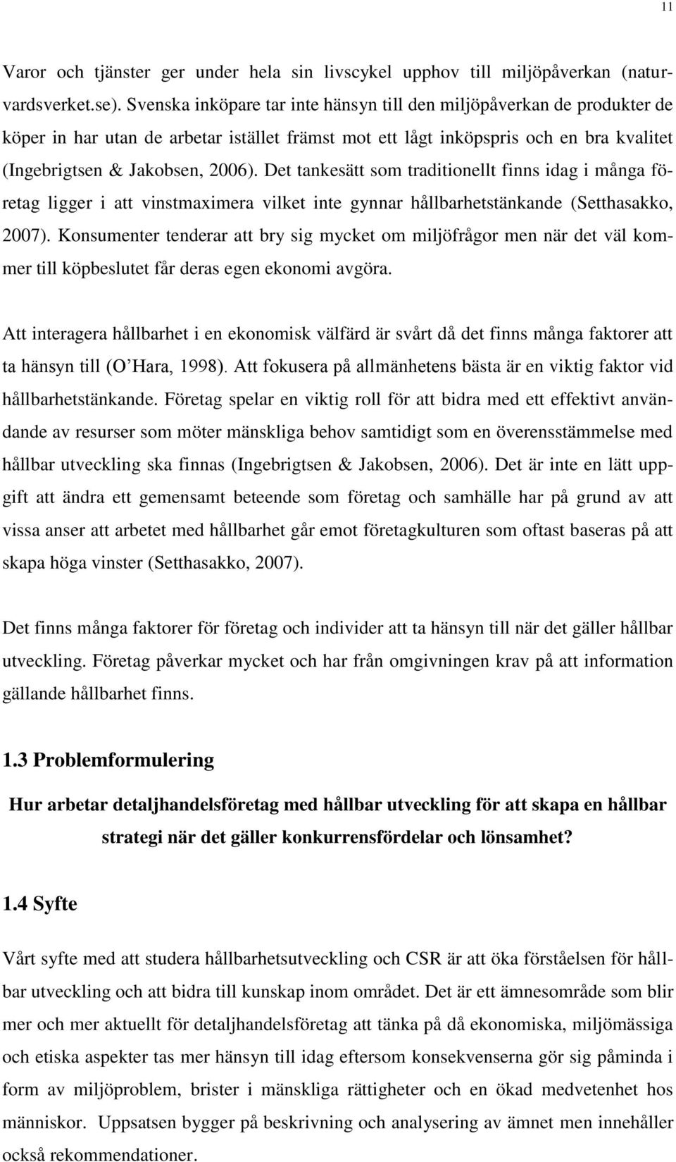 Det tankesätt som traditionellt finns idag i många företag ligger i att vinstmaximera vilket inte gynnar hållbarhetstänkande (Setthasakko, 2007).
