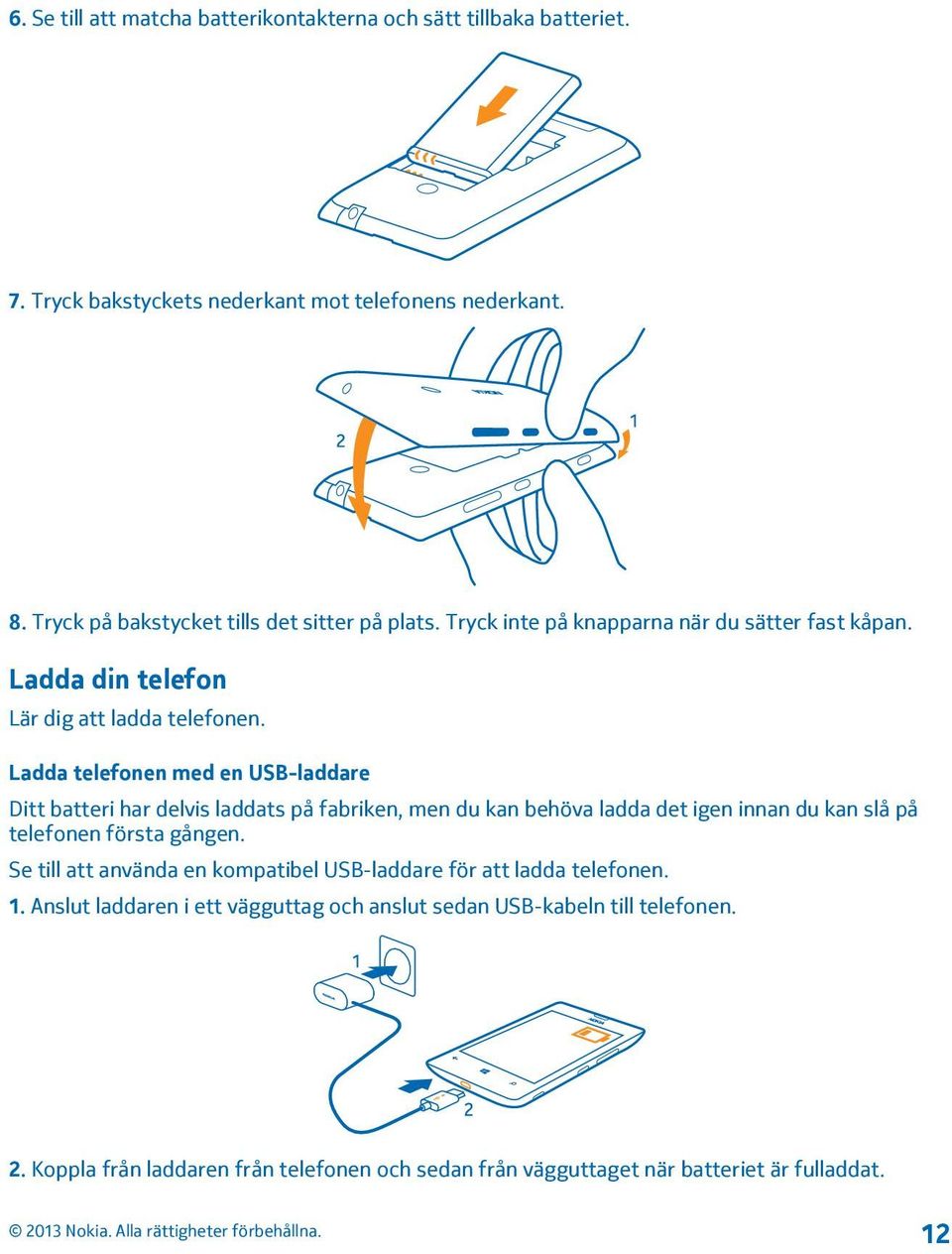 Ladda telefonen med en USB-laddare Ditt batteri har delvis laddats på fabriken, men du kan behöva ladda det igen innan du kan slå på telefonen första gången.
