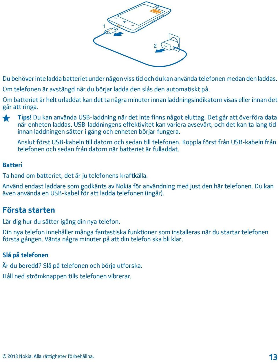 Det går att överföra data när enheten laddas. USB-laddningens effektivitet kan variera avsevärt, och det kan ta lång tid innan laddningen sätter i gång och enheten börjar fungera.