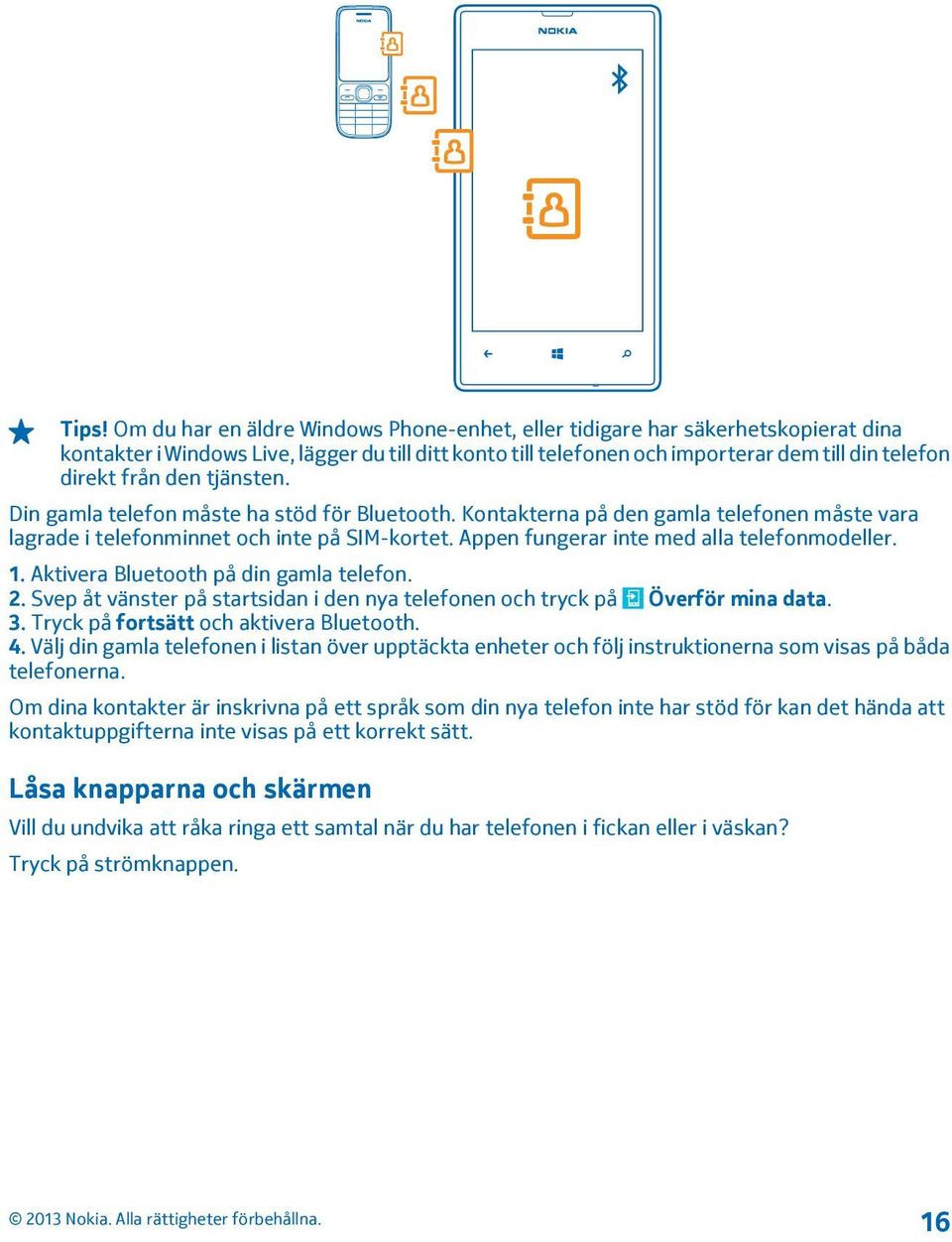 Appen fungerar inte med alla telefonmodeller. 1. Aktivera Bluetooth på din gamla telefon. 2. Svep åt vänster på startsidan i den nya telefonen och tryck på Överför mina data. 3.
