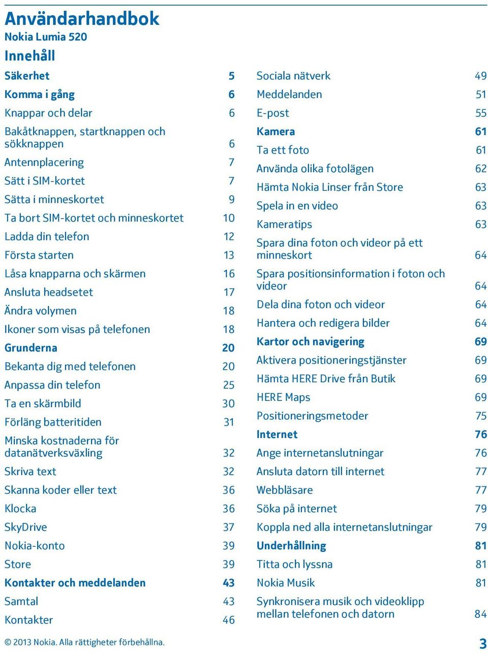 telefonen 20 Anpassa din telefon 25 Ta en skärmbild 30 Förläng batteritiden 31 Minska kostnaderna för datanätverksväxling 32 Skriva text 32 Skanna koder eller text 36 Klocka 36 SkyDrive 37