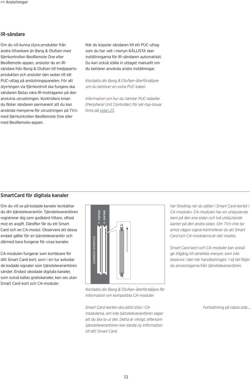 För att styrningen via fjärrkontroll ska fungera ska sändaren fästas nära IR-mottagaren på den anslutna utrustningen.