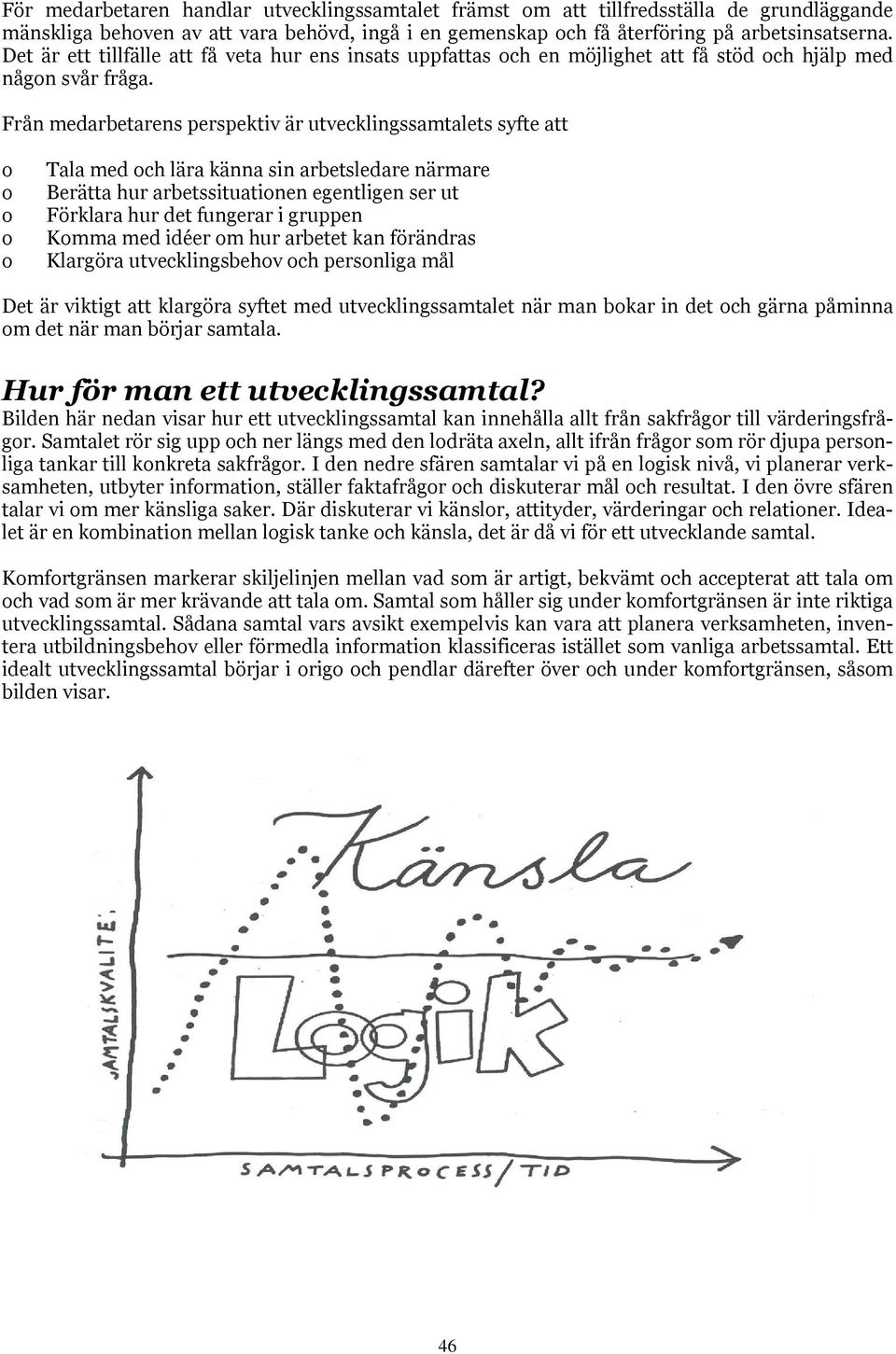 Från medarbetarens perspektiv är utvecklingssamtalets syfte att Tala med ch lära känna sin arbetsledare närmare Berätta hur arbetssituatinen egentligen ser ut Förklara hur det fungerar i gruppen Kmma