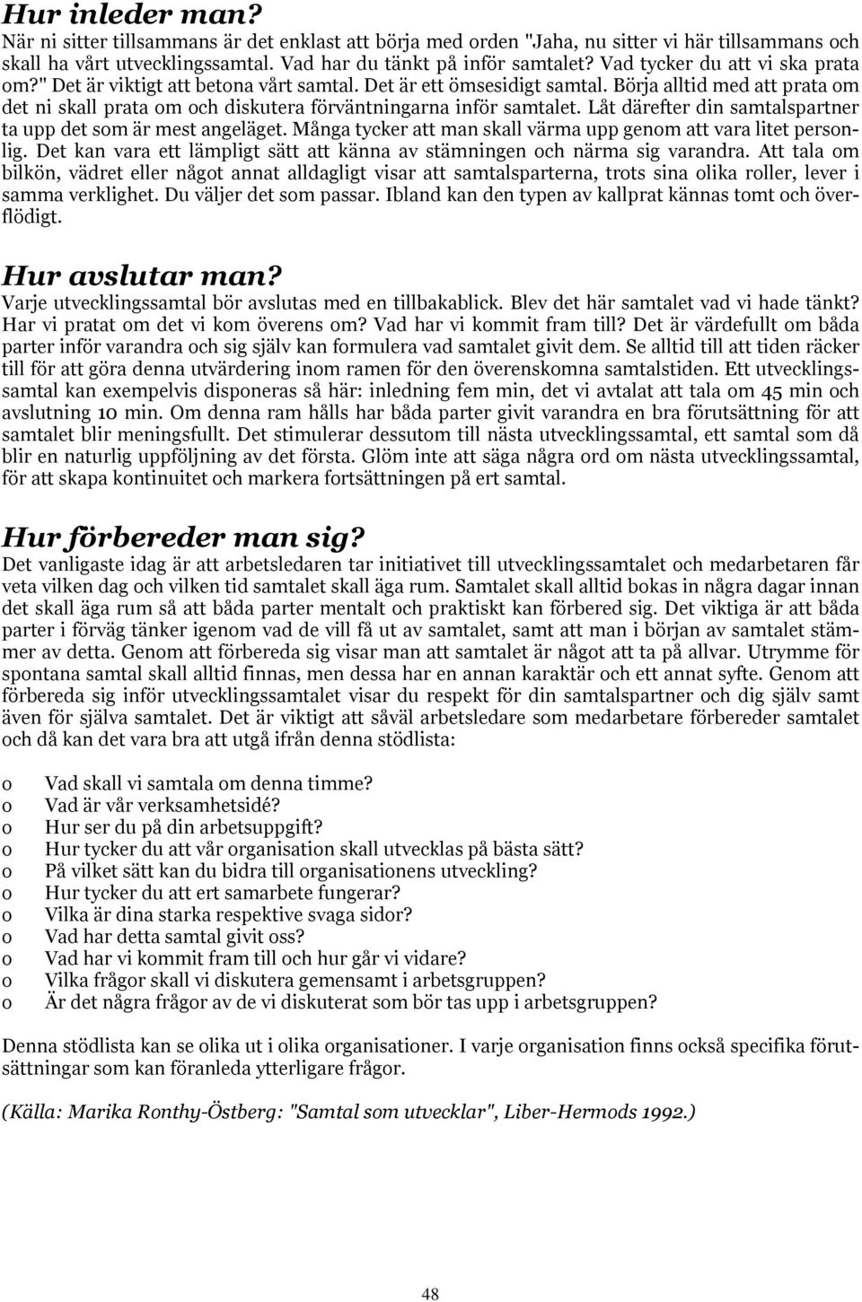 Låt därefter din samtalspartner ta upp det sm är mest angeläget. Många tycker att man skall värma upp genm att vara litet persnlig.