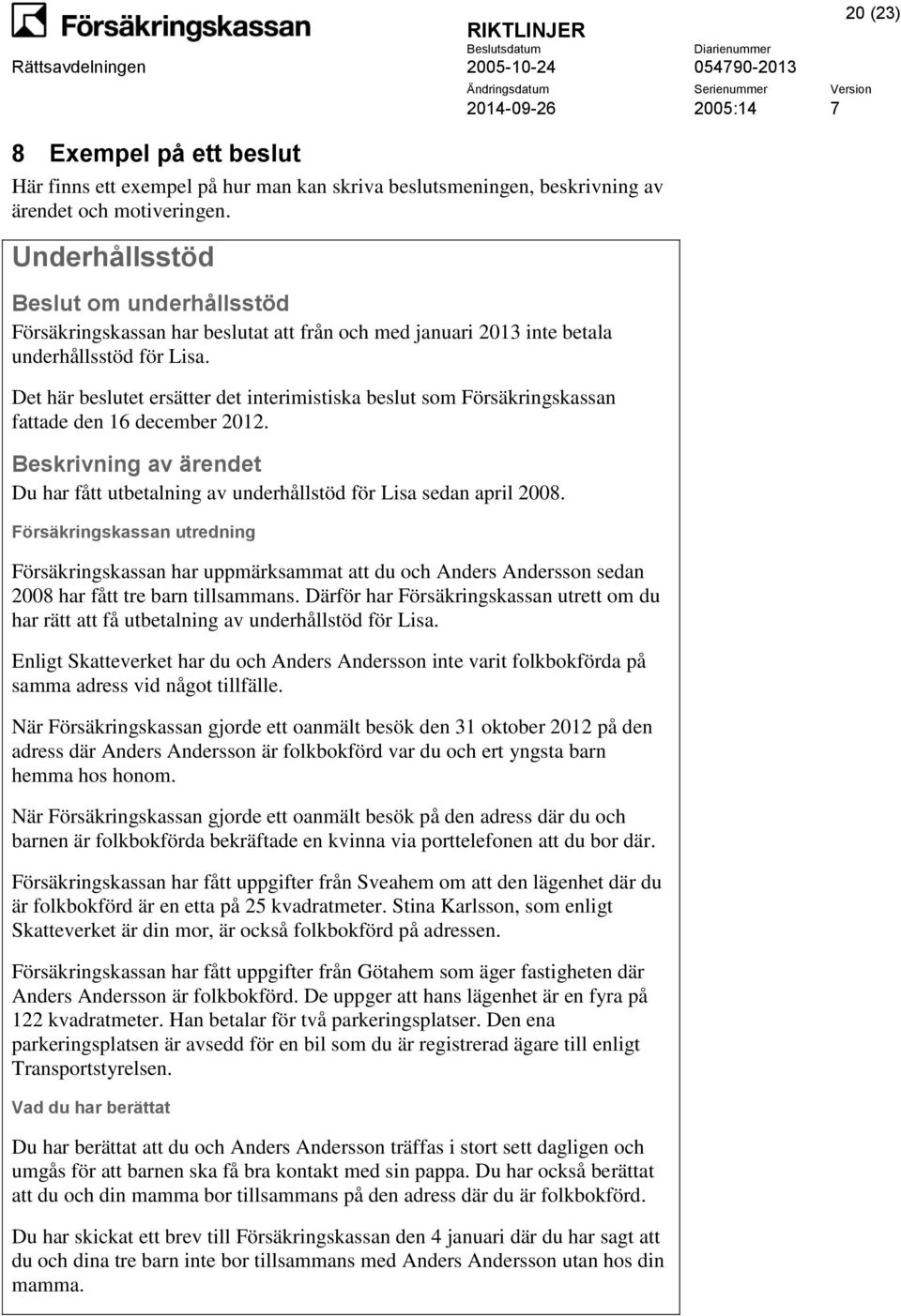 Det här beslutet ersätter det interimistiska beslut som Försäkringskassan fattade den 16 december 2012. Beskrivning av ärendet Du har fått utbetalning av underhållstöd för Lisa sedan april 2008.