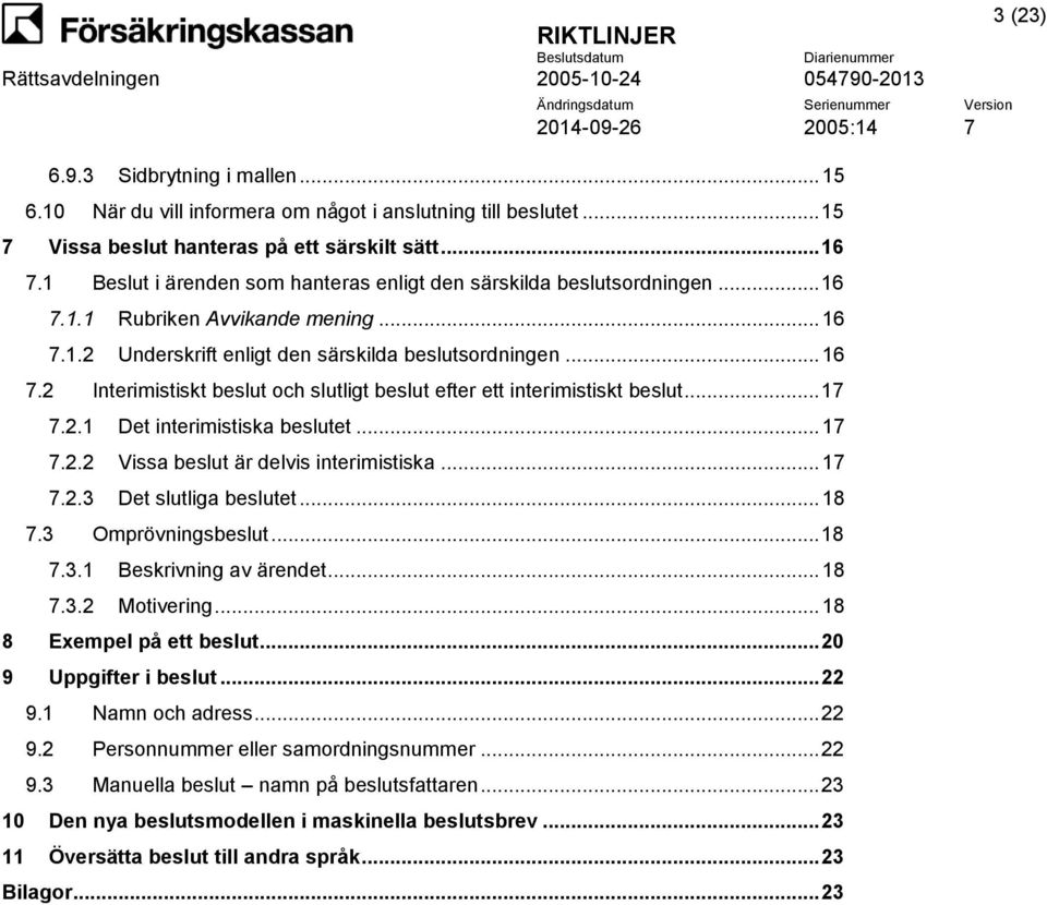 .. 17 7.2.1 Det interimistiska beslutet... 17 7.2.2 Vissa beslut är delvis interimistiska... 17 7.2.3 Det slutliga beslutet... 18 7.3 Omprövningsbeslut... 18 7.3.1 Beskrivning av ärendet... 18 7.3.2 Motivering.