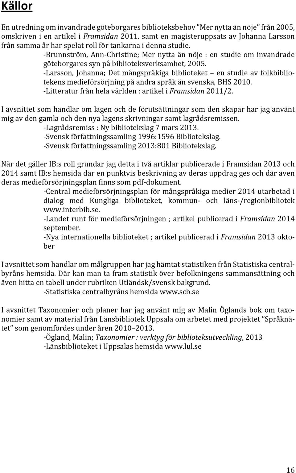 -Brunnström, Ann-Christine; Mer nytta än nöje : en studie om invandrade göteborgares syn på biblioteksverksamhet, 2005.