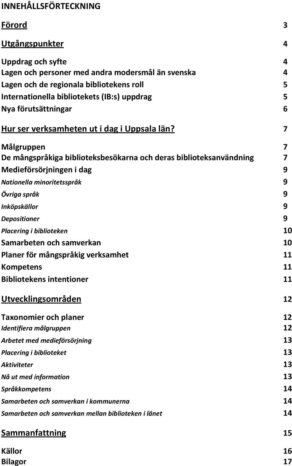 7 Målgruppen 7 De mångspråkiga biblioteksbesökarna och deras biblioteksanvändning 7 Medieförsörjningen i dag 9 Nationella minoritetsspråk 9 Övriga språk 9 Inköpskällor 9 Depositioner 9 Placering i