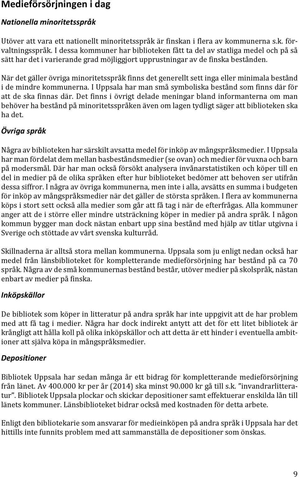När det gäller övriga minoritetsspråk finns det generellt sett inga eller minimala bestånd i de mindre kommunerna. I Uppsala har man små symboliska bestånd som finns där för att de ska finnas där.