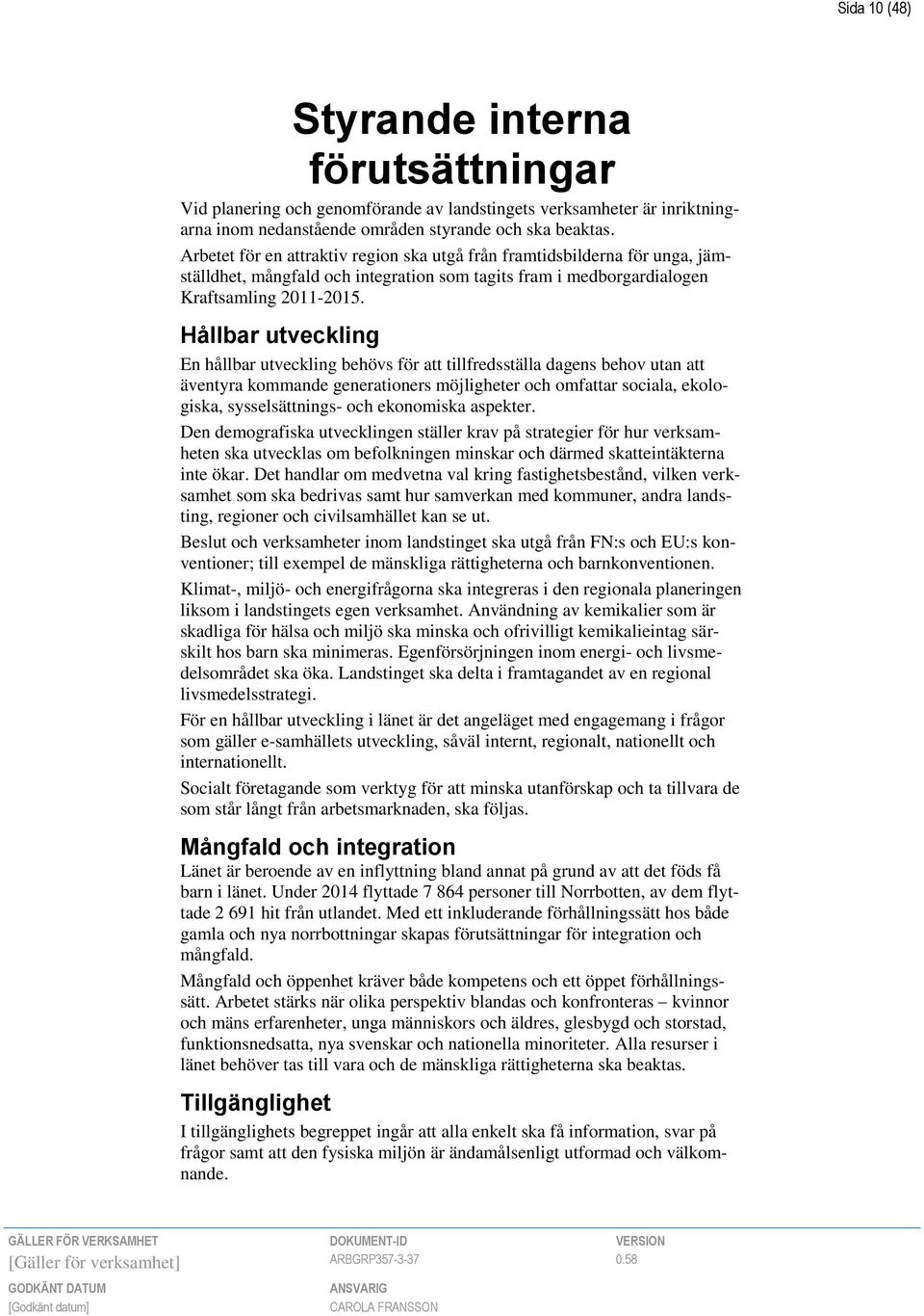 Hållbar utveckling En hållbar utveckling behövs för att tillfredsställa dagens behov utan att äventyra kommande generationers möjligheter och omfattar sociala, ekologiska, sysselsättnings- och