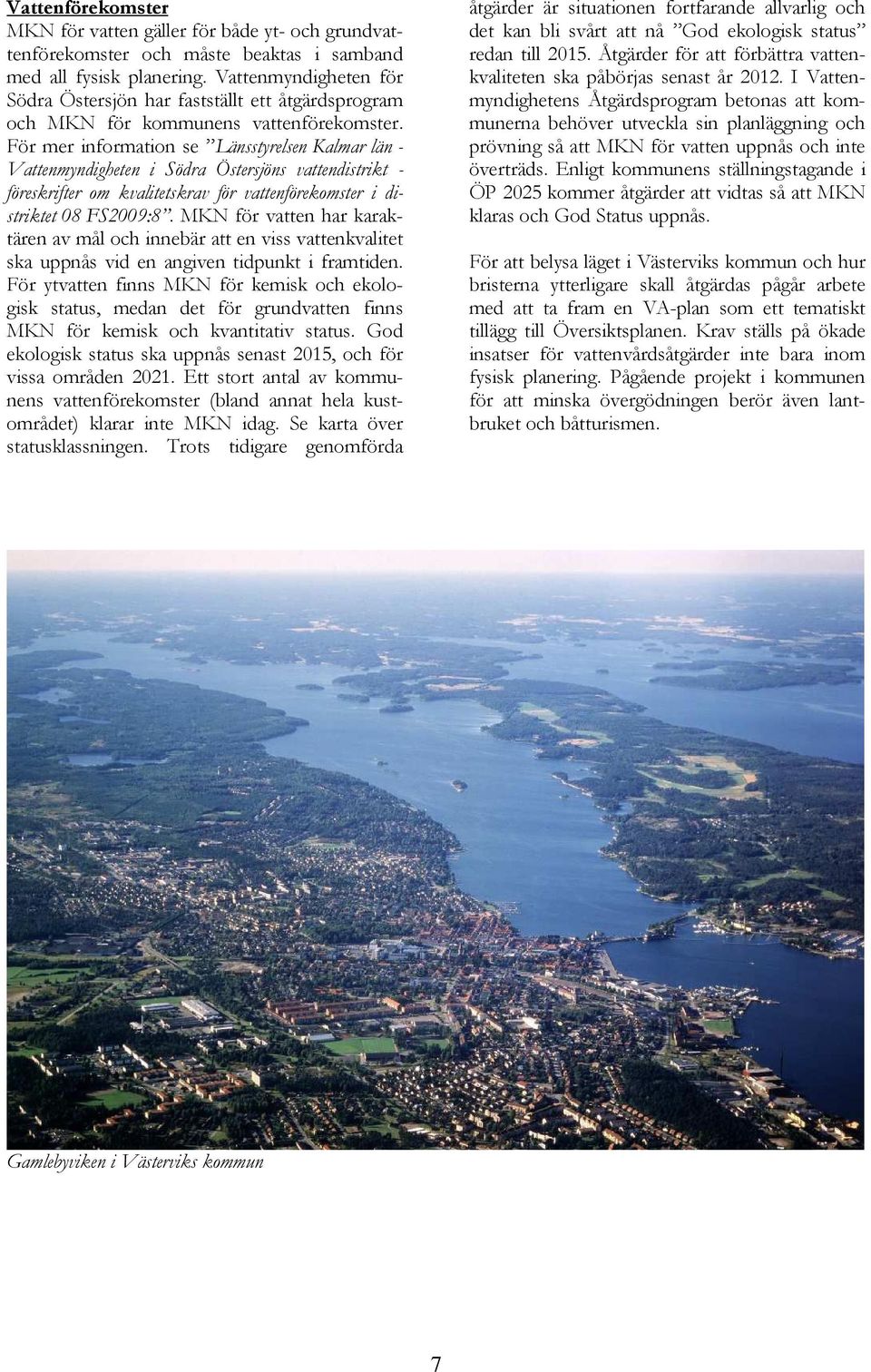 För mer information se Länsstyrelsen Kalmar län - Vattenmyndigheten i Södra Östersjöns vattendistrikt - föreskrifter om kvalitetskrav för vattenförekomster i distriktet 08 FS2009:8.