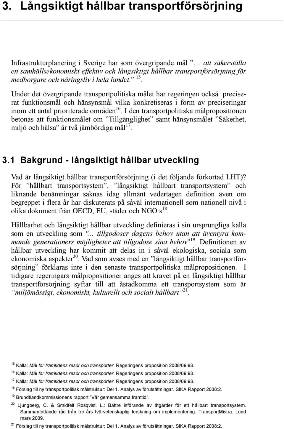 Under det övergripande transportpolitiska målet har regeringen också preciserat funktionsmål och hänsynsmål vilka konkretiseras i form av preciseringar inom ett antal prioriterade områden 16.