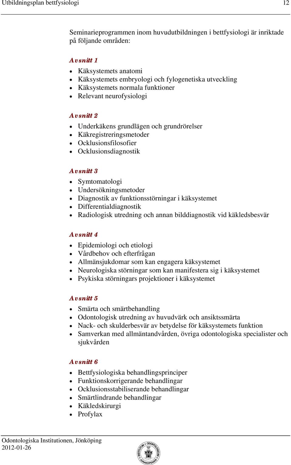 Symtomatologi Undersökningsmetoder Diagnostik av funktionsstörningar i käksystemet Differentialdiagnostik Radiologisk utredning och annan bilddiagnostik vid käkledsbesvär Avsnitt 4 Epidemiologi och