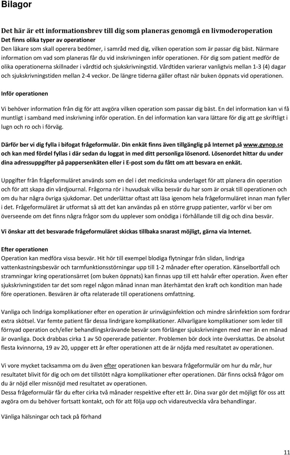 För dig som patient medför de olika operationerna skillnader i vårdtid och sjukskrivningstid. Vårdtiden varierar vanligtvis mellan 1 3 (4) dagar och sjukskrivningstiden mellan 2 4 veckor.