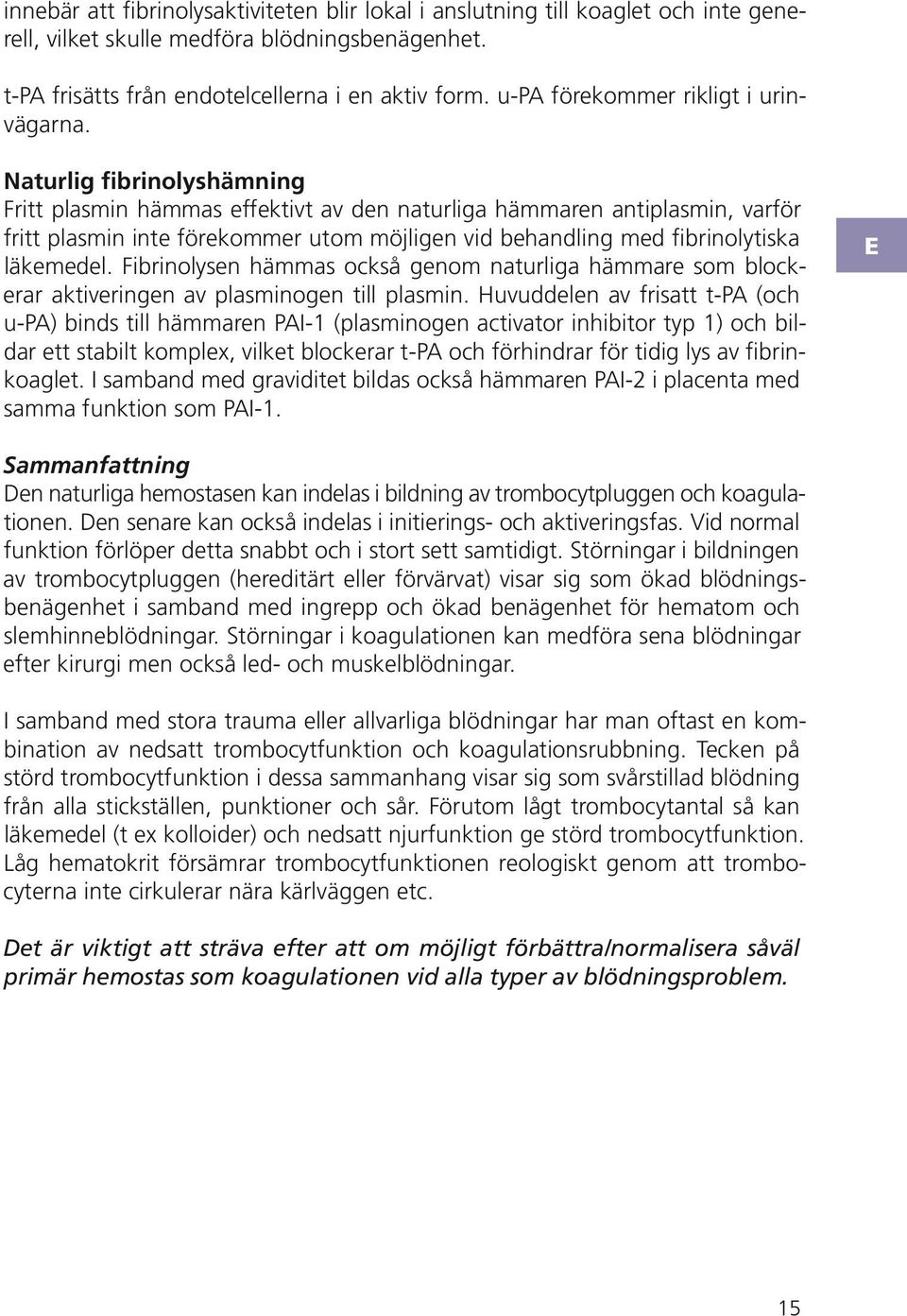 aturlig fibrinolyshämning ritt plasmin hämmas effektivt av den naturliga hämmaren antiplasmin, varför fritt plasmin inte förekommer utom möjligen vid behandling med fibrinolytiska läkemedel.
