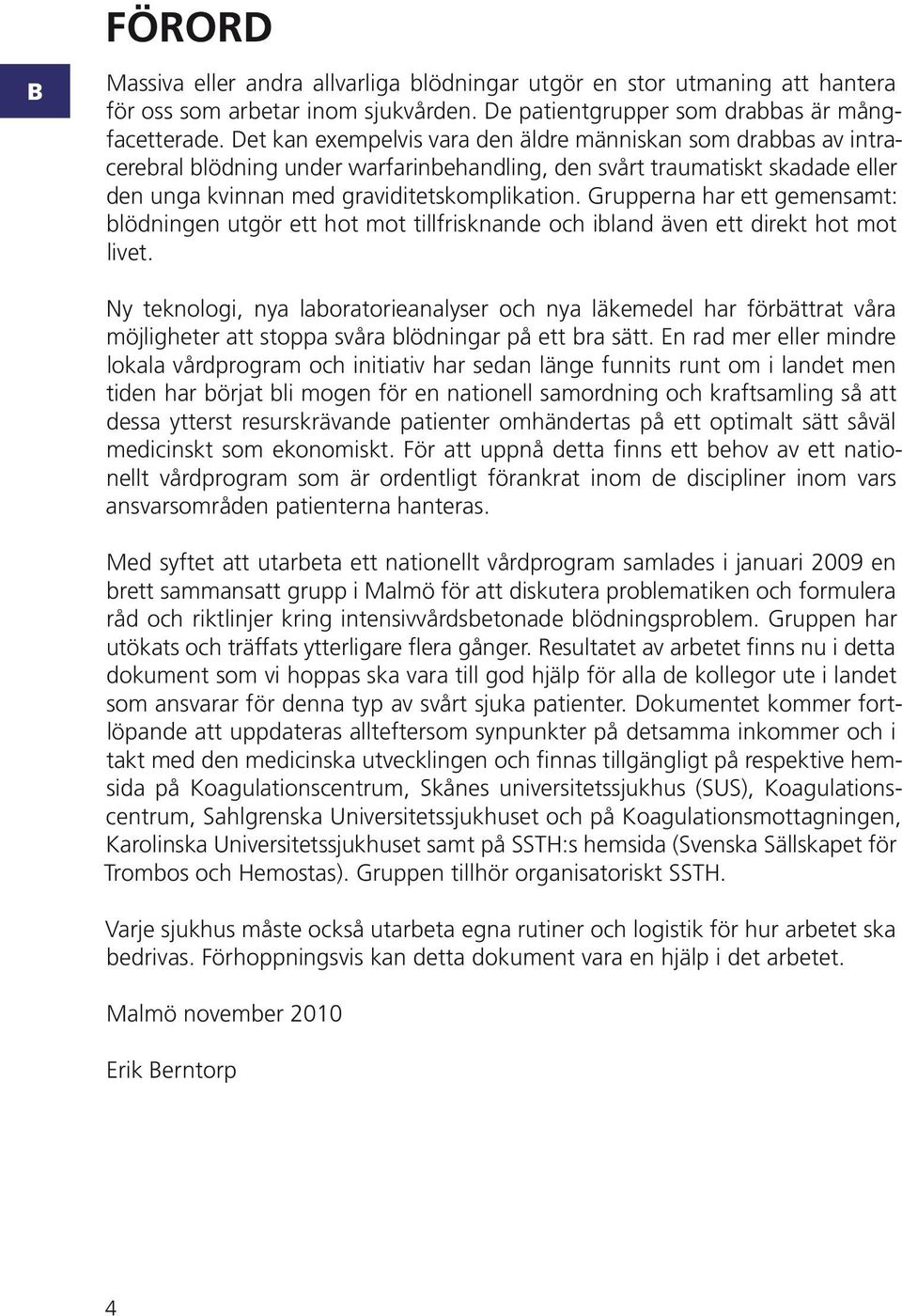 rupperna har ett gemensamt: blödningen utgör ett hot mot tillfrisknande och ibland även ett direkt hot mot livet.