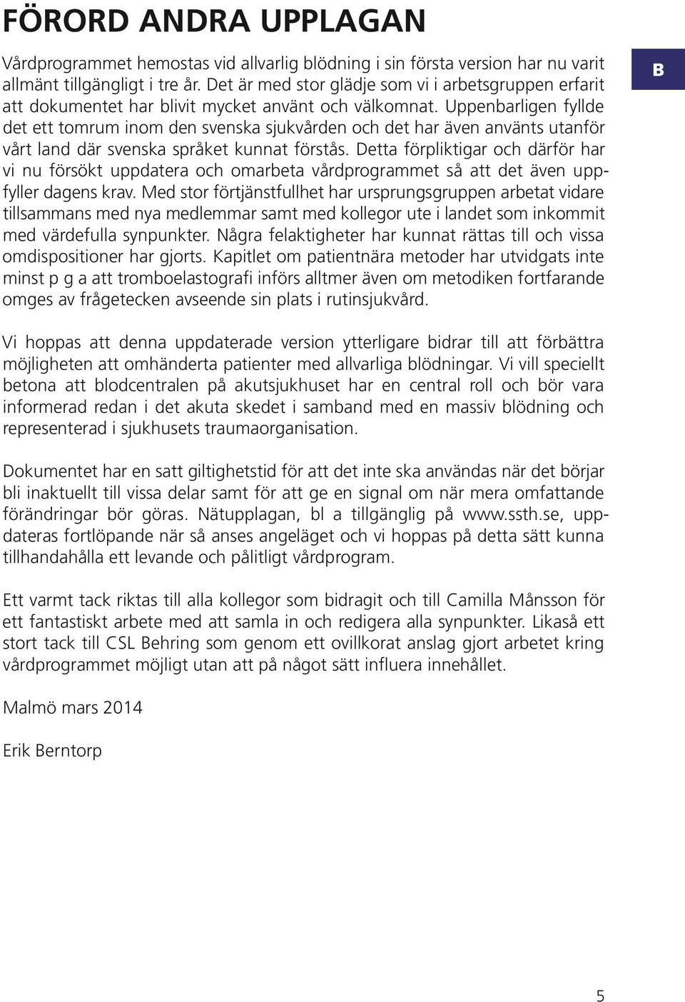 ppenbarligen fyllde det ett tomrum inom den svenska sjukvården och det har även använts utanför vårt land där svenska språket kunnat förstås.