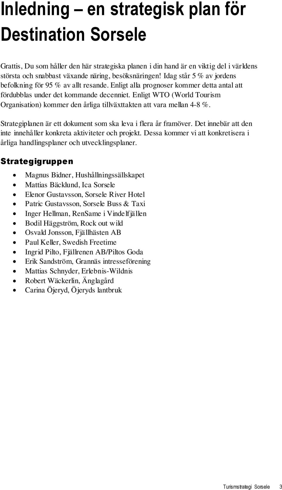 Enligt WTO (World Tourism Organisation) kommer den årliga tillväxttakten att vara mellan 4-8 %. Strategiplanen är ett dokument som ska leva i flera år framöver.
