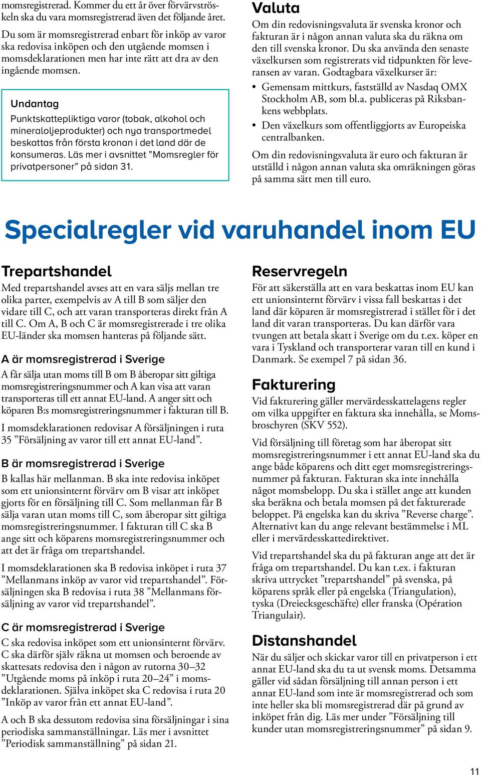 Undantag Punktskattepliktiga varor (tobak, alkohol och mine ral oljeprodukter) och nya transportmedel beskattas från första kronan i det land där de konsumeras.