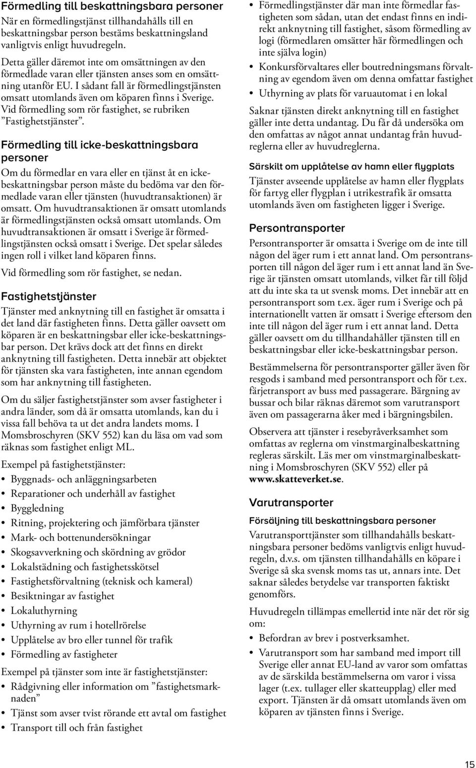 I sådant fall är förmedlingstjänsten omsatt utomlands även om köparen finns i Sverige. Vid förmedling som rör fastighet, se rubriken Fastighets tjänster.