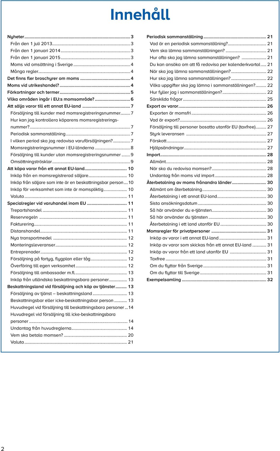..7 Hur kan jag kontrollera köparens momsregistreringsnummer?...7 Periodisk sammanställning...7 I vilken period ska jag redovisa varuförsäljningen?...7 Momsregistreringsnummer i na.