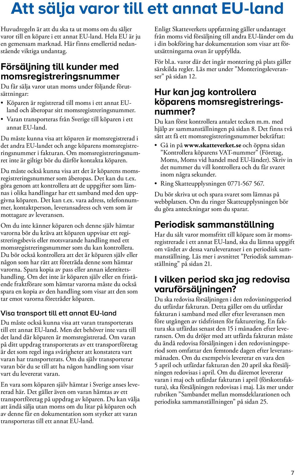 Försäljning till kunder med momsregistreringsnummer Du får sälja varor utan moms under följande förutsättningar: Köparen är registrerad till moms i ett annat EUland och åberopar sitt
