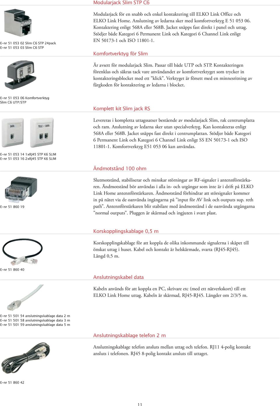 Stödjer både Kategori 6 Permanent Link och Kategori 6 Channel Link enligt EN 50173-1 och ISO 11801-1. Komfortverktyg för Slim Är avsett för modularjack Slim. Passar till både UTP och STP.