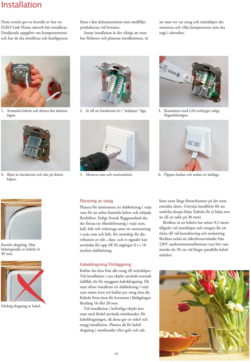 Innan installation är det viktigt att man har förberett och planerat installationen, så att man vet var uttag och miniskåpet ska monteras och vilka komponenter som ska ingå i nätverket. 1.