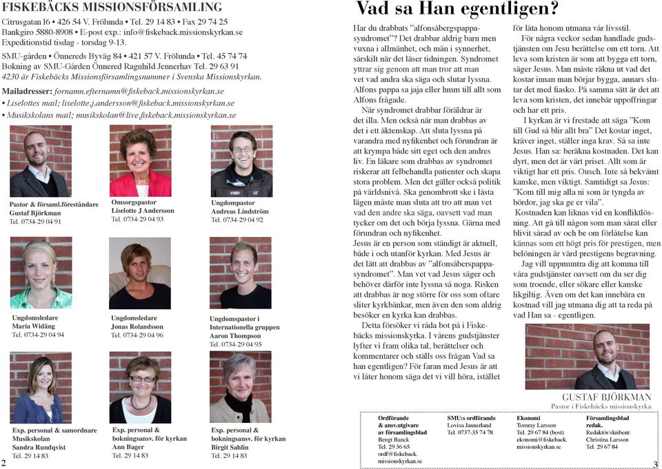 Mailadresser: fornamn.efternamn@fiskeback.missionskyrkan.se Liselottes mail; liselotte.j.andersson@fiskeback.missionskyrkan.se Musikskolans mail; musikskolan@live.fiskeback.missionskyrkan.se Pastor & församl.