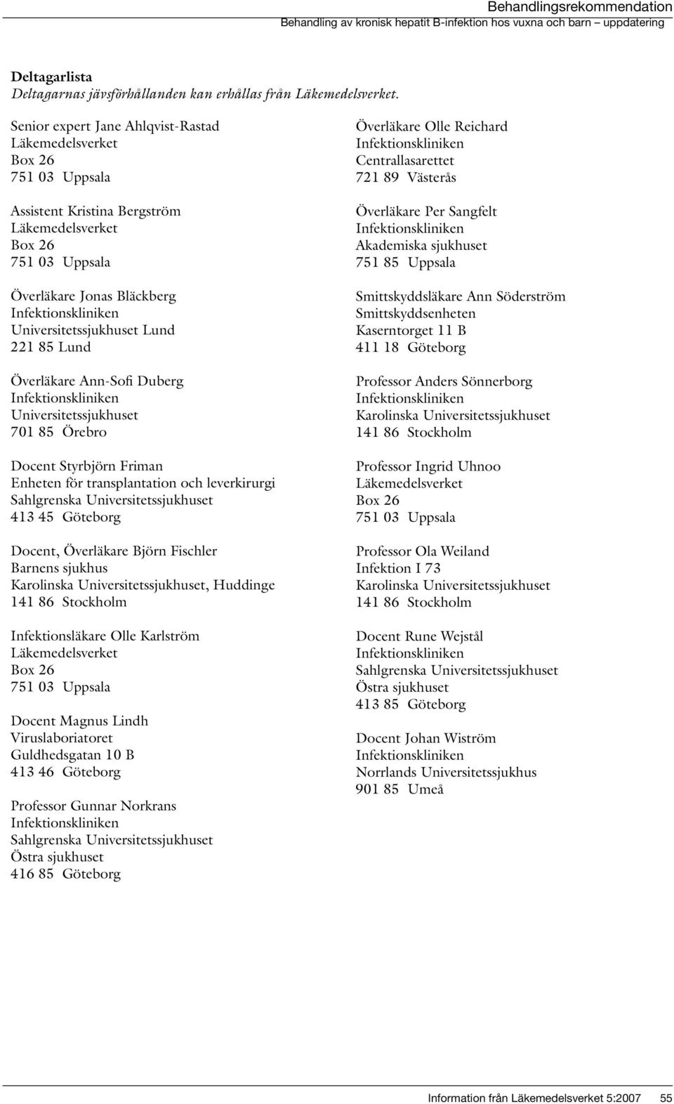 Universitetssjukhuset Lund 221 85 Lund Överläkare Ann-Sofi Duberg Infektionskliniken Universitetssjukhuset 701 85 Örebro Docent Styrbjörn Friman Enheten för transplantation och leverkirurgi