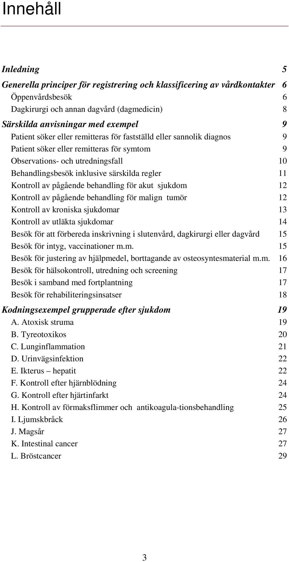 behandling för akut sjukdom Kontroll av pågående behandling för malign tumör Kontroll av kroniska sjukdomar Kontroll av utläkta sjukdomar Besök för att förbereda inskrivning i slutenvård, dagkirurgi
