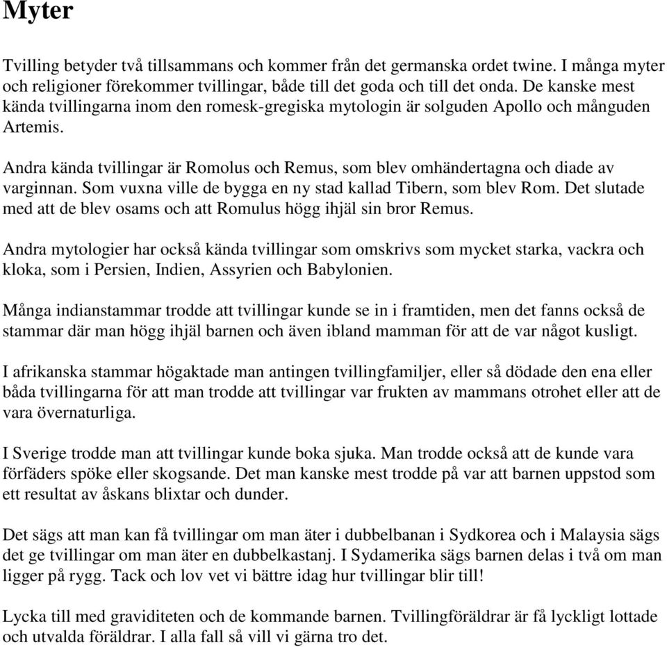 Andra kända tvillingar är Romolus och Remus, som blev omhändertagna och diade av varginnan. Som vuxna ville de bygga en ny stad kallad Tibern, som blev Rom.