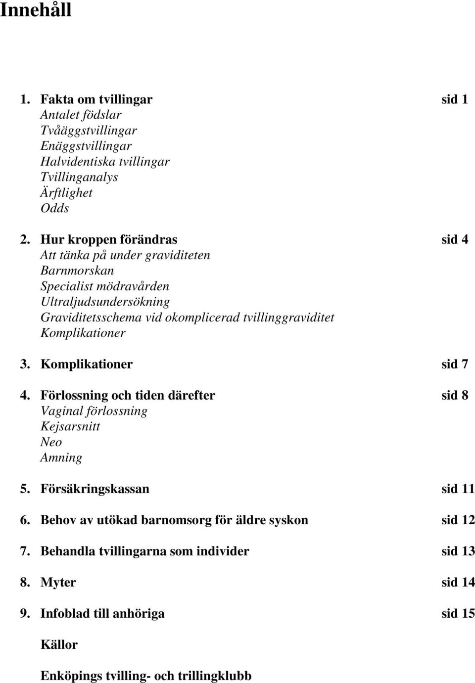 tvillinggraviditet Komplikationer 3. Komplikationer sid 7 4. Förlossning och tiden därefter sid 8 Vaginal förlossning Kejsarsnitt Neo Amning 5.