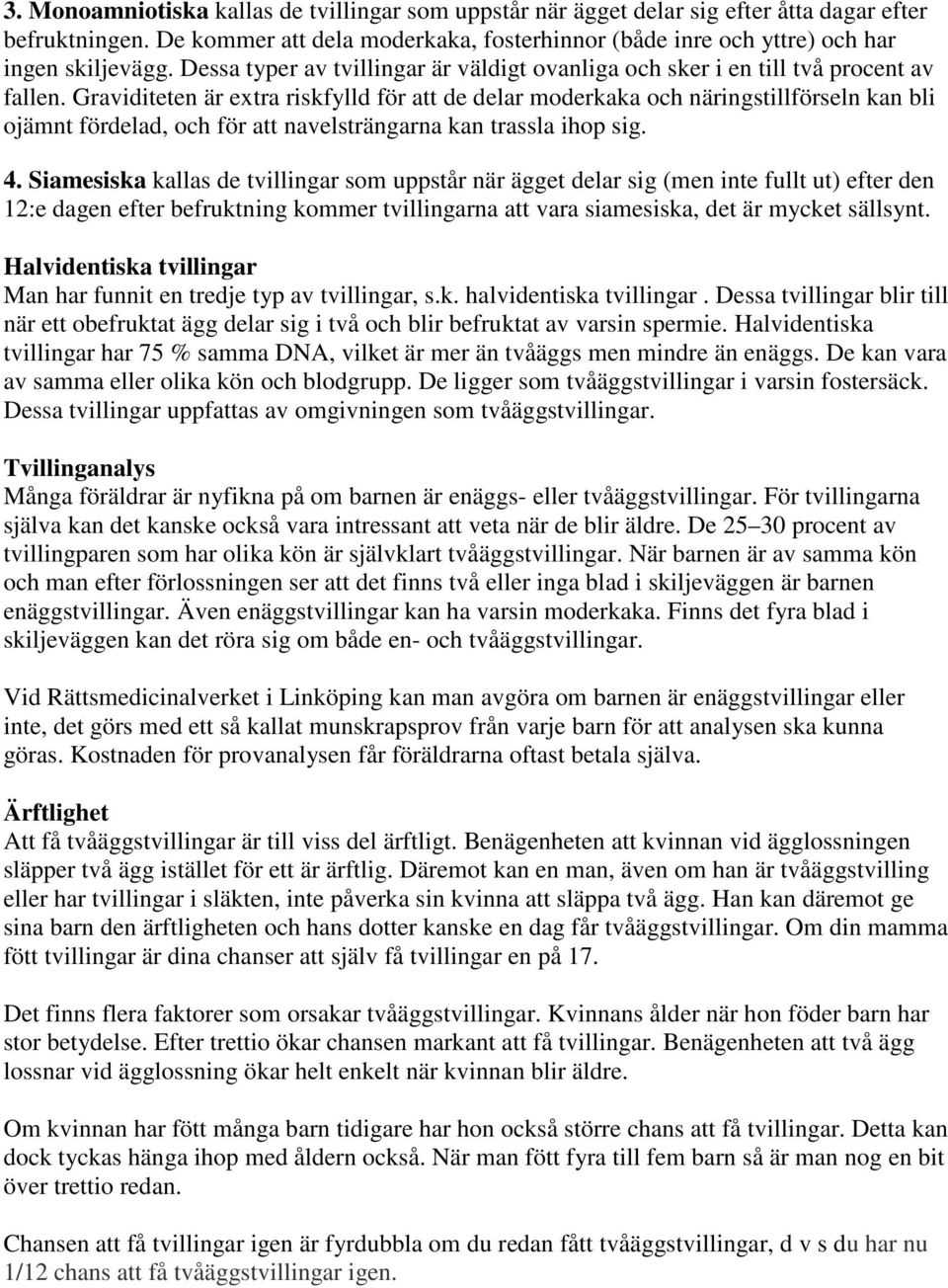 Graviditeten är extra riskfylld för att de delar moderkaka och näringstillförseln kan bli ojämnt fördelad, och för att navelsträngarna kan trassla ihop sig. 4.