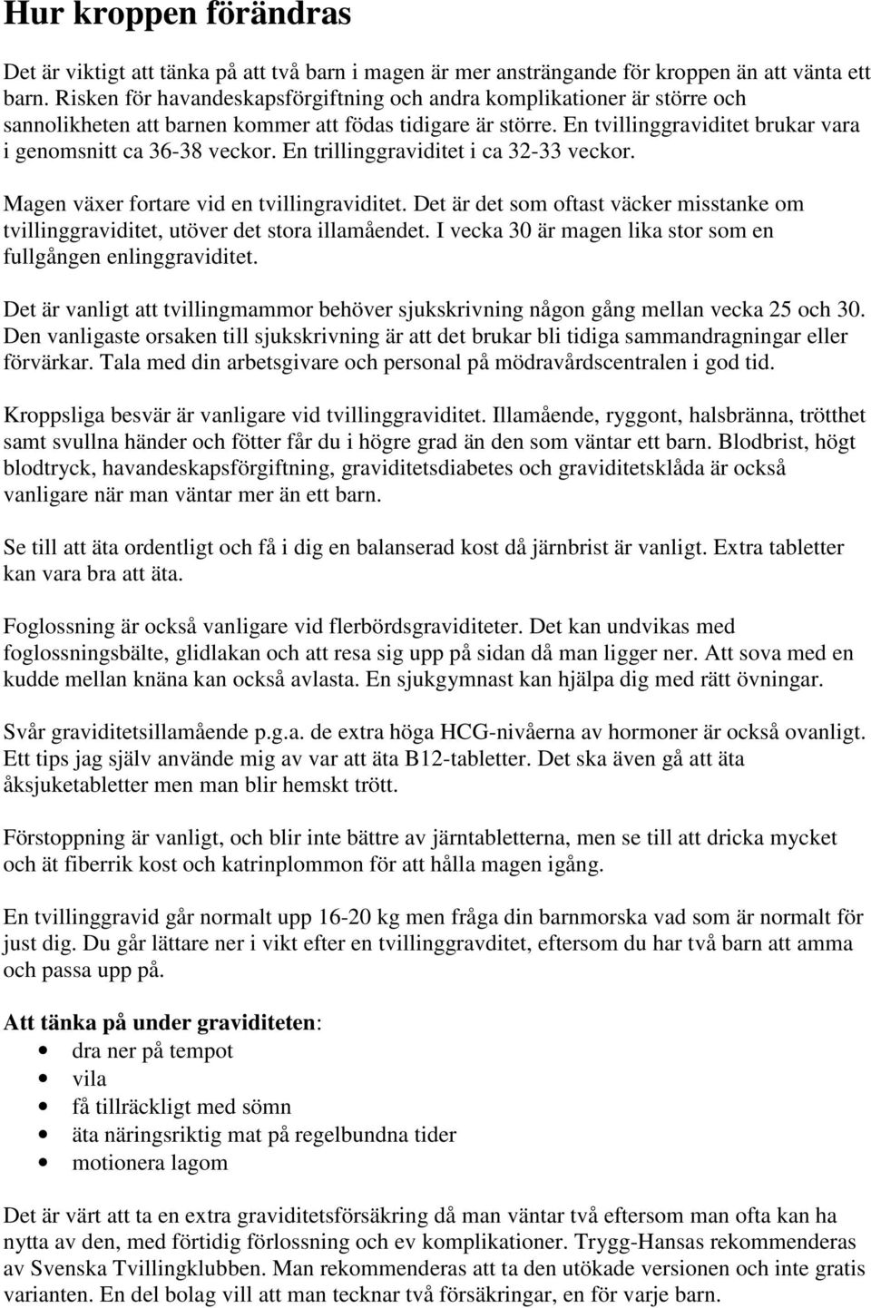 En trillinggraviditet i ca 32-33 veckor. Magen växer fortare vid en tvillingraviditet. Det är det som oftast väcker misstanke om tvillinggraviditet, utöver det stora illamåendet.