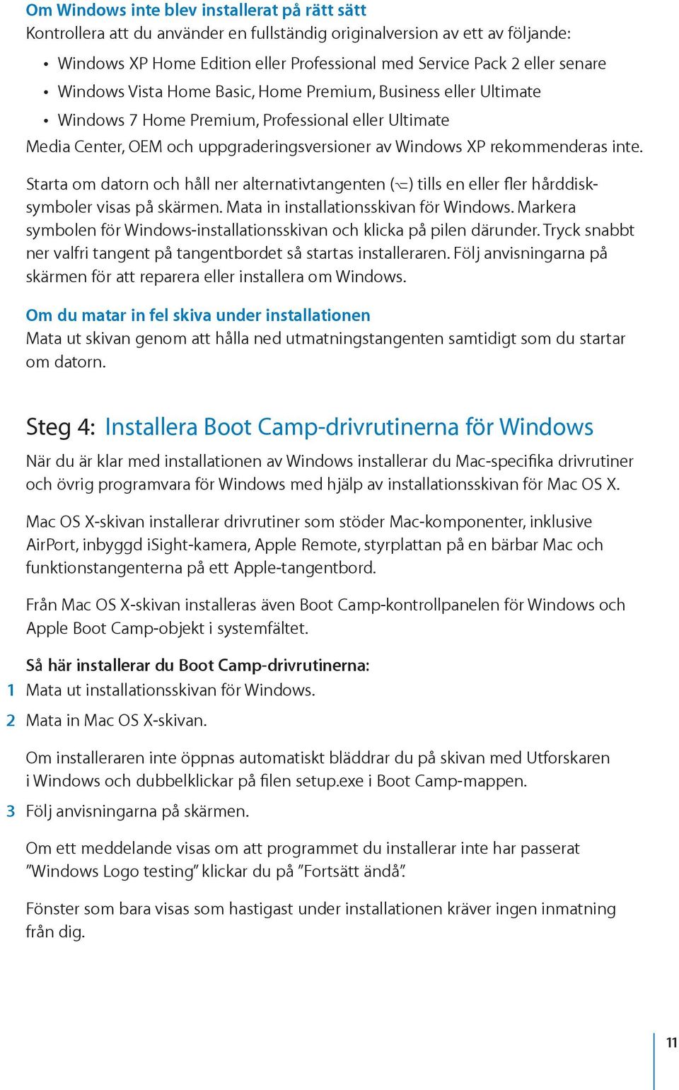 Starta om datorn och håll ner alternativtangenten () tills en eller fler hårddisksymboler visas på skärmen. Mata in installationsskivan för Windows.