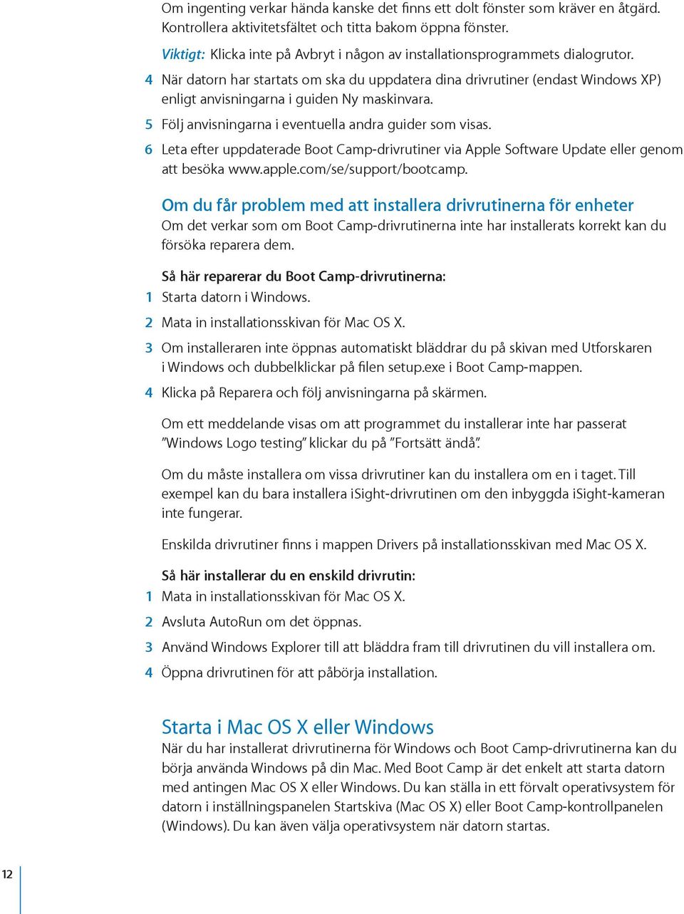 4 När datorn har startats om ska du uppdatera dina drivrutiner (endast Windows XP) enligt anvisningarna i guiden Ny maskinvara. 5 Följ anvisningarna i eventuella andra guider som visas.