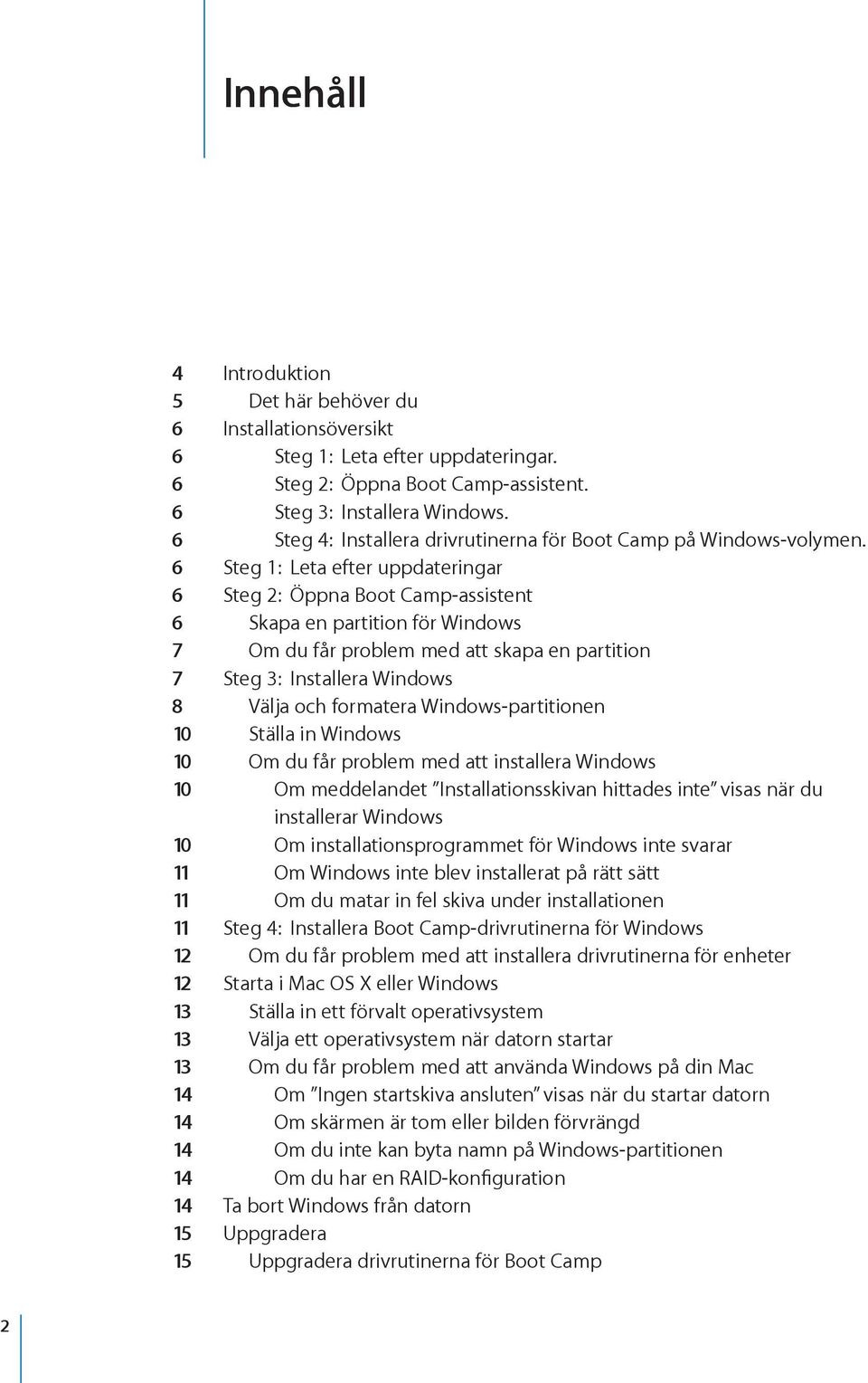 6 Steg 1: Leta efter uppdateringar 6 Steg 2: Öppna Boot Camp-assistent 6 Skapa en partition för Windows 7 Om du får problem med att skapa en partition 7 Steg 3: Installera Windows 8 Välja och