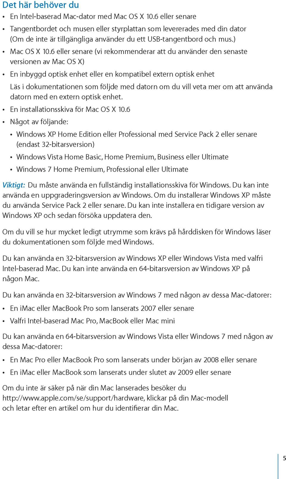 6 eller senare (vi rekommenderar att du använder den senaste versionen av Mac OS X) En inbyggd optisk enhet eller en kompatibel extern optisk enhet Läs i dokumentationen som följde med datorn om du