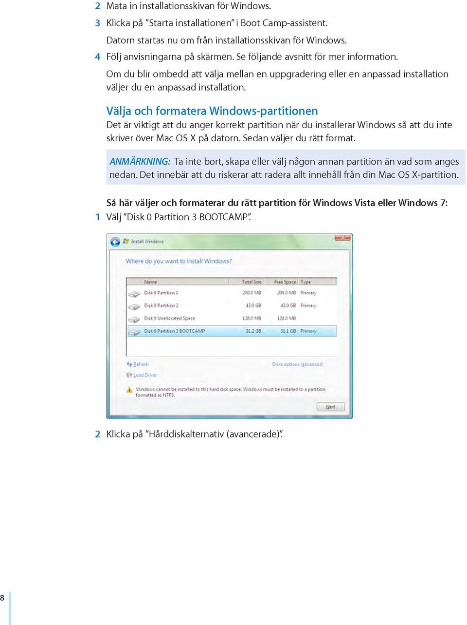 Välja och formatera Windows-partitionen Det är viktigt att du anger korrekt partition när du installerar Windows så att du inte skriver över Mac OS X på datorn. Sedan väljer du rätt format.