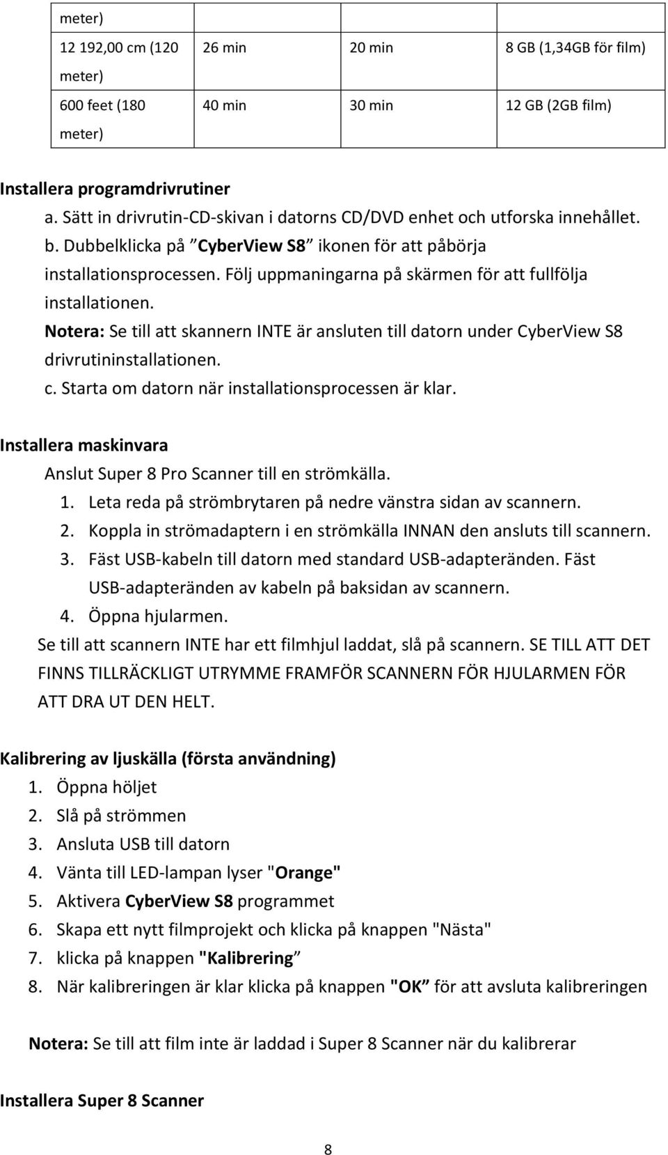 Följ uppmaningarna på skärmen för att fullfölja installationen. Notera: Se till att skannern INTE är ansluten till datorn under CyberView S8 drivrutininstallationen. c.