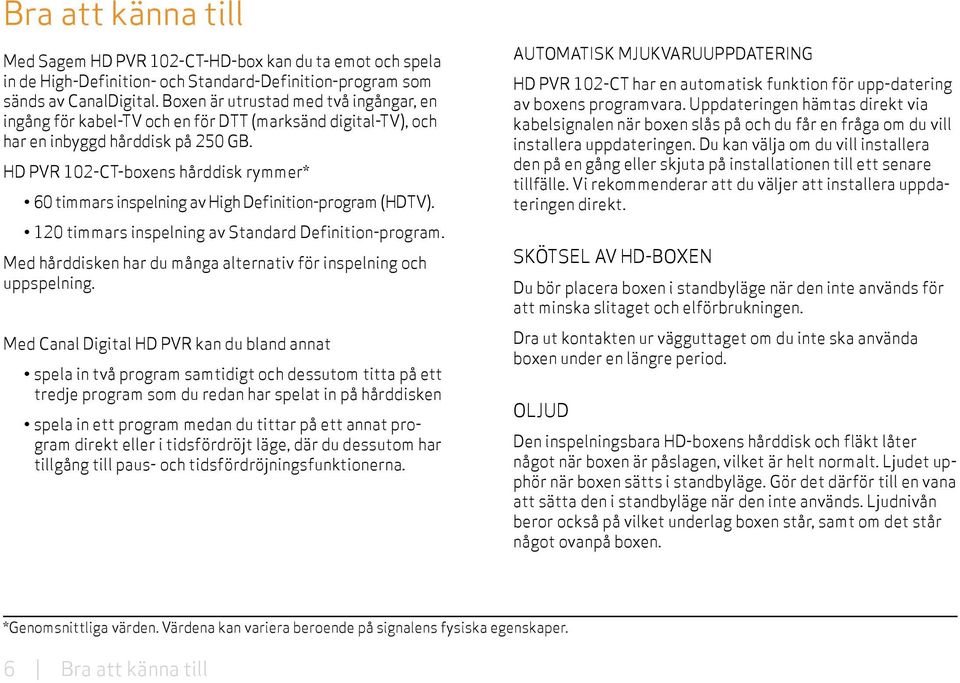 HD PVR 102-CT-boxens hårddisk rymmer* 60 timmars inspelning av High Definition-program (HDTV). 120 timmars inspelning av Standard Definition-program.