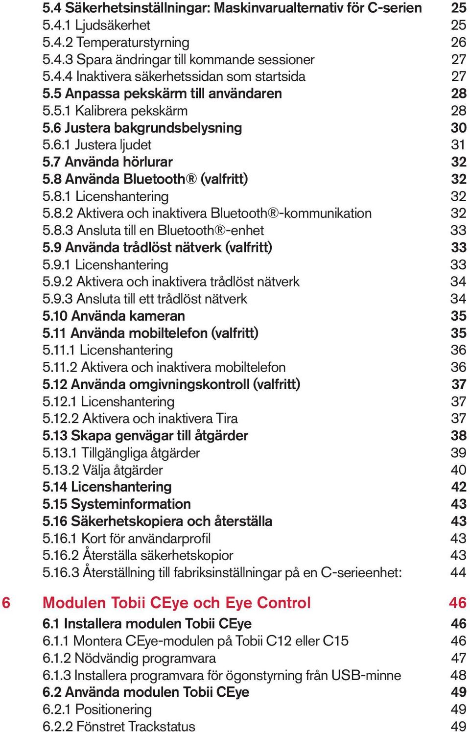 8.2 Aktivera och inaktivera Bluetooth -kommunikation 32 5.8.3 Ansluta till en Bluetooth -enhet 33 5.9 Använda trådlöst nätverk (valfritt) 33 5.9.1 Licenshantering 33 5.9.2 Aktivera och inaktivera trådlöst nätverk 34 5.