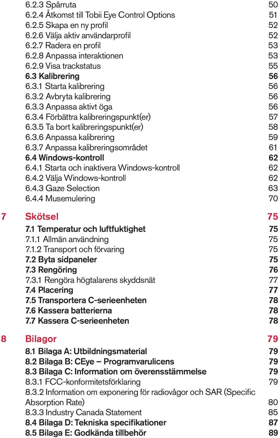3.7 Anpassa kalibreringsområdet 61 6.4 Windows-kontroll 62 6.4.1 Starta och inaktivera Windows-kontroll 62 6.4.2 Välja Windows-kontroll 62 6.4.3 Gaze Selection 63 6.4.4 Musemulering 70 7 8 Skötsel 75 7.