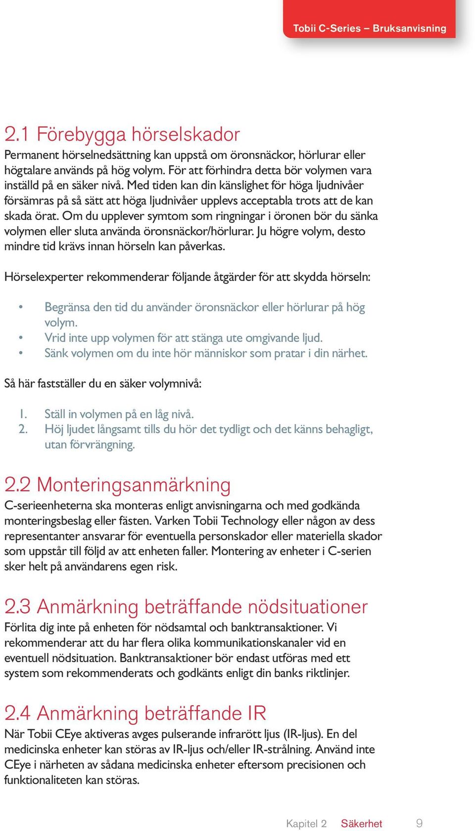 Om du upplever symtom som ringningar i öronen bör du sänka volymen eller sluta använda öronsnäckor/hörlurar. Ju högre volym, desto mindre tid krävs innan hörseln kan påverkas.