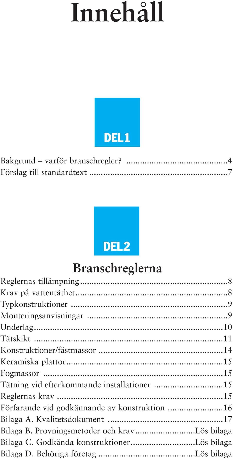 ..15 Tätning vid efterkommande installationer...15 Reglernas krav...15 Förfarande vid godkännande av konstruktion...16 Bilaga A.